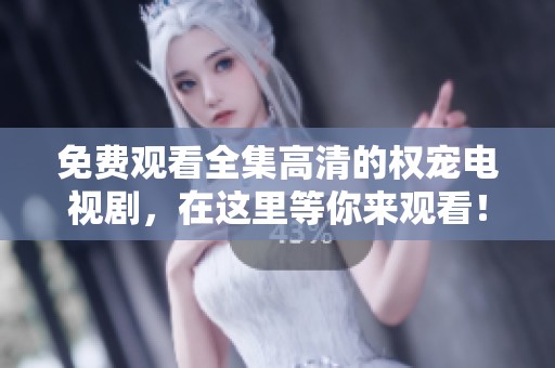 免费观看全集高清的权宠电视剧，在这里等你来观看！