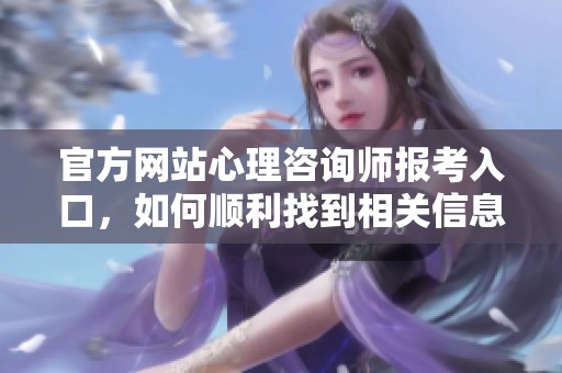 官方网站心理咨询师报考入口，如何顺利找到相关信息？