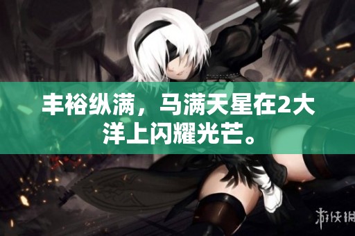 丰裕纵满，马满天星在2大洋上闪耀光芒。