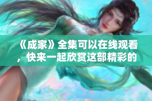 《成家》全集可以在线观看，快来一起欣赏这部精彩的作品吧！