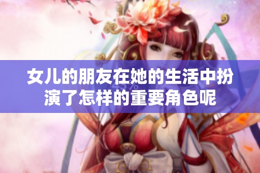 女儿的朋友在她的生活中扮演了怎样的重要角色呢