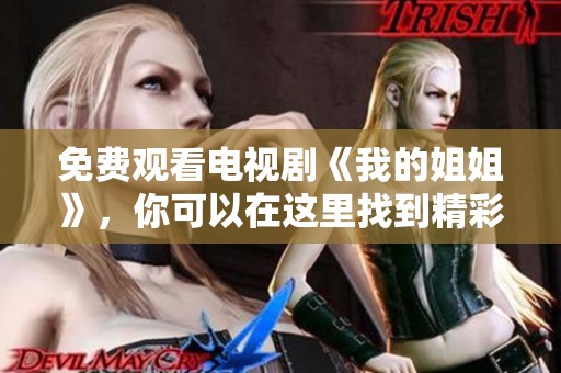 免费观看电视剧《我的姐姐》，你可以在这里找到精彩内容！