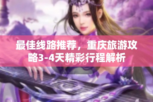 最佳线路推荐，重庆旅游攻略3-4天精彩行程解析