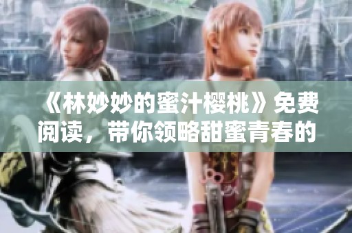 《林妙妙的蜜汁樱桃》免费阅读，带你领略甜蜜青春的故事