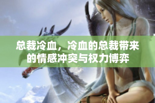 总裁冷血，冷血的总裁带来的情感冲突与权力博弈