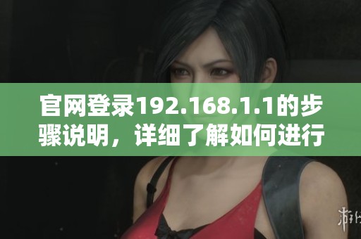 官网登录192.168.1.1的步骤说明，详细了解如何进行操作和设置