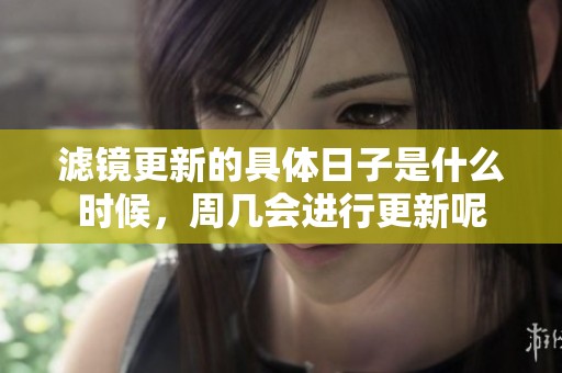 滤镜更新的具体日子是什么时候，周几会进行更新呢