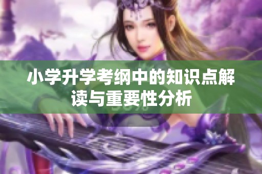小学升学考纲中的知识点解读与重要性分析