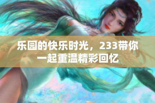 乐园的快乐时光，233带你一起重温精彩回忆