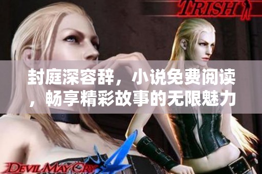 封庭深容辞，小说免费阅读，畅享精彩故事的无限魅力！