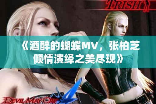 《酒醉的蝴蝶MV，张柏芝倾情演绎之美尽现》