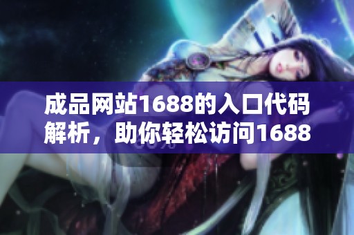 成品网站1688的入口代码解析，助你轻松访问1688成品网站的入口信息