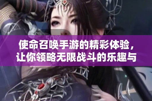 使命召唤手游的精彩体验，让你领略无限战斗的乐趣与挑战