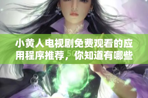 小黄人电视剧免费观看的应用程序推荐，你知道有哪些吗