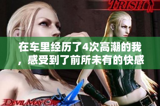 在车里经历了4次高潮的我，感受到了前所未有的快感与刺激