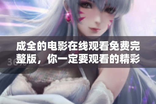 成全的电影在线观看免费完整版，你一定要观看的精彩影片