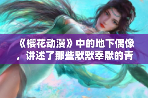 《樱花动漫》中的地下偶像，讲述了那些默默奉献的青春故事