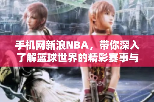 手机网新浪NBA，带你深入了解篮球世界的精彩赛事与动态