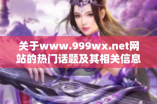 关于www.999wx.net网站的热门话题及其相关信息分享
