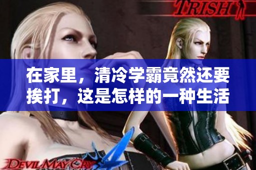在家里，清冷学霸竟然还要挨打，这是怎样的一种生活呢