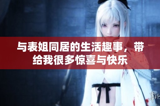 与表姐同居的生活趣事，带给我很多惊喜与快乐