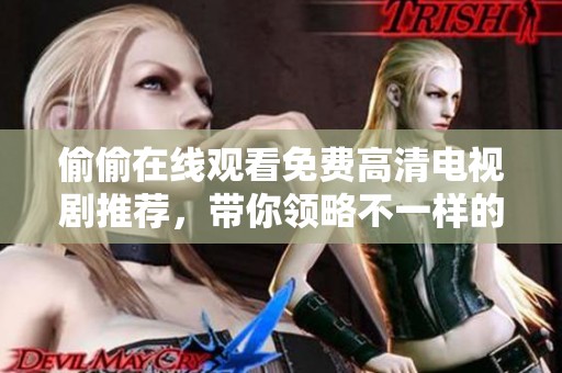 偷偷在线观看免费高清电视剧推荐，带你领略不一样的精彩剧集选择