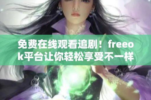 免费在线观看追剧！freeok平台让你轻松享受不一样的观剧体验