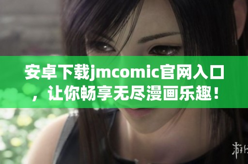安卓下载jmcomic官网入口，让你畅享无尽漫画乐趣！