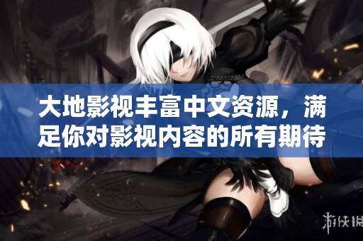 大地影视丰富中文资源，满足你对影视内容的所有期待