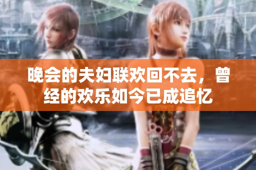 晚会的夫妇联欢回不去，曾经的欢乐如今已成追忆
