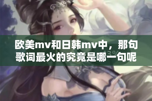 欧美mv和日韩mv中，那句歌词最火的究竟是哪一句呢