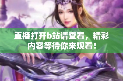 直播打开b站请查看，精彩内容等待你来观看！