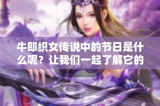 牛郎织女传说中的节日是什么呢？让我们一起了解它的由来与习俗吧！