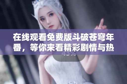 在线观看免费版斗破苍穹年番，等你来看精彩剧情与热血战斗！