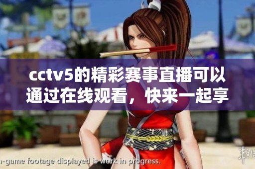 cctv5的精彩赛事直播可以通过在线观看，快来一起享受**盛宴吧