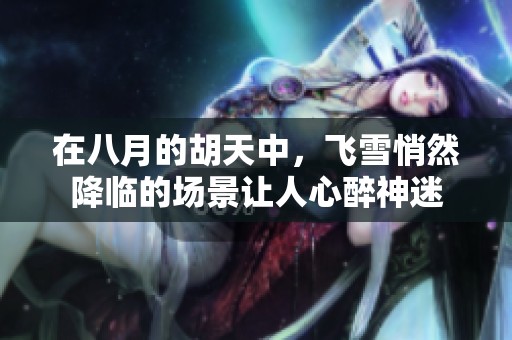 在八月的胡天中，飞雪悄然降临的场景让人心醉神迷
