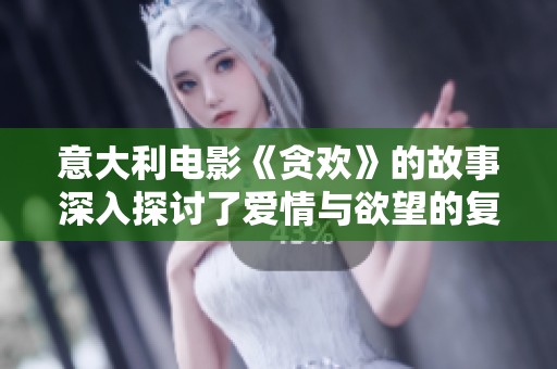 意大利电影《贪欢》的故事深入探讨了爱情与欲望的复杂关系