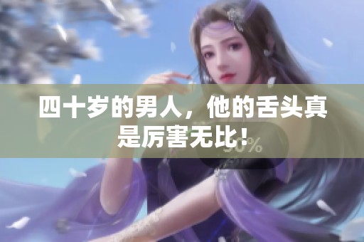 四十岁的男人，他的舌头真是厉害无比！
