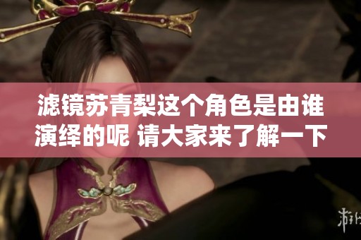 滤镜苏青梨这个角色是由谁演绎的呢 请大家来了解一下吧