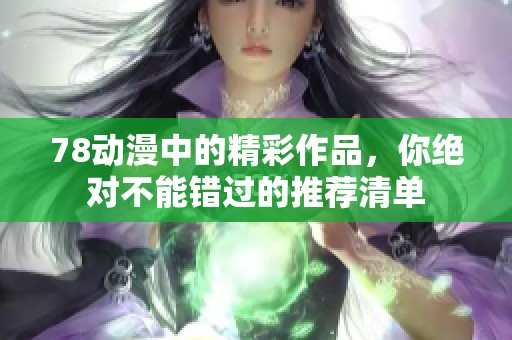 78动漫中的精彩作品，你绝对不能错过的推荐清单