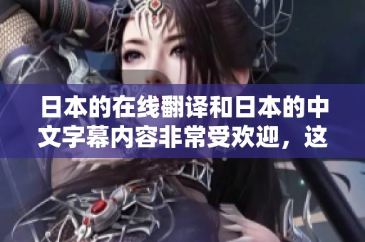 日本的在线翻译和日本的中文字幕内容非常受欢迎，这已经成为一种趋势