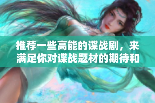 推荐一些高能的谍战剧，来满足你对谍战题材的期待和热爱。