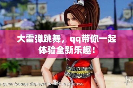 大雷弹跳舞，qq带你一起体验全新乐趣！