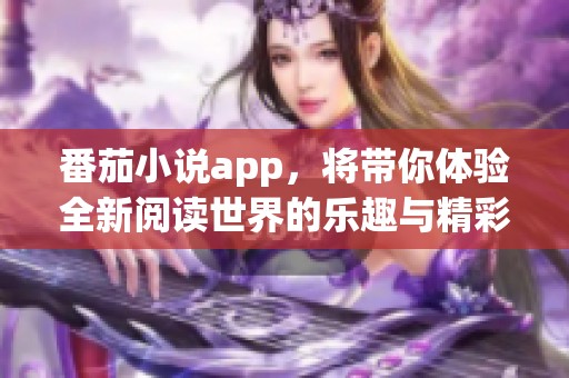 番茄小说app，将带你体验全新阅读世界的乐趣与精彩