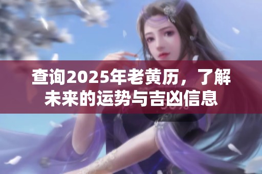 查询2025年老黄历，了解未来的运势与吉凶信息