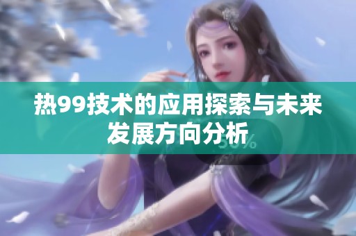 热99技术的应用探索与未来发展方向分析