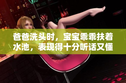 爸爸洗头时，宝宝乖乖扶着水池，表现得十分听话又懂事