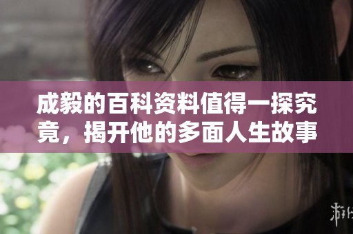 成毅的百科资料值得一探究竟，揭开他的多面人生故事