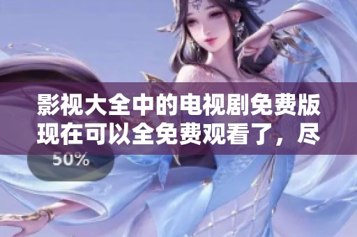 影视大全中的电视剧免费版现在可以全免费观看了，尽情享受海量精彩内容！