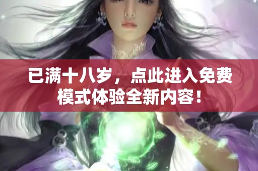 已满十八岁，点此进入免费模式体验全新内容！